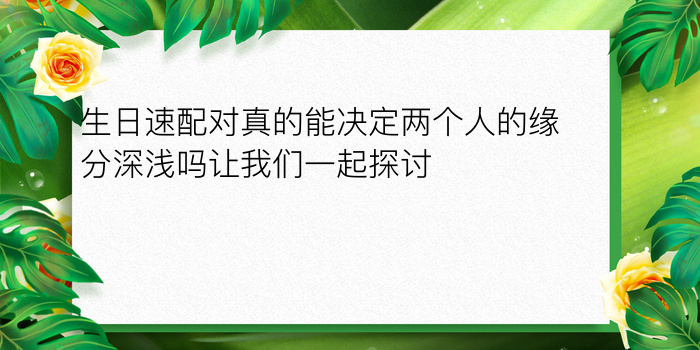 生日速配对真的能决定两个人的缘分深浅吗让我们一起探讨