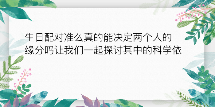 生日配对准么真的能决定两个人的缘分吗让我们一起探讨其中的科学依据