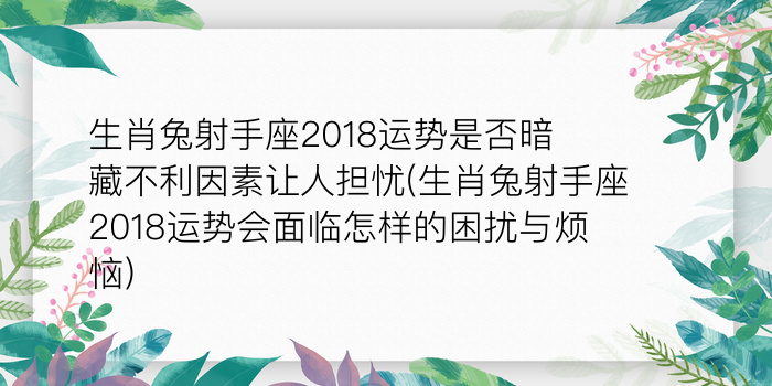 生肖兔射手座2018运势是否暗藏不利因素让人担忧(生肖兔射手座2018运势会面临怎样的困扰与烦恼)