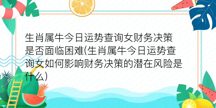 生肖属牛今日运势查询女财务决策是否面临困难(生肖属牛今日运势查询女如何影响财务决策的潜在风险是什么)