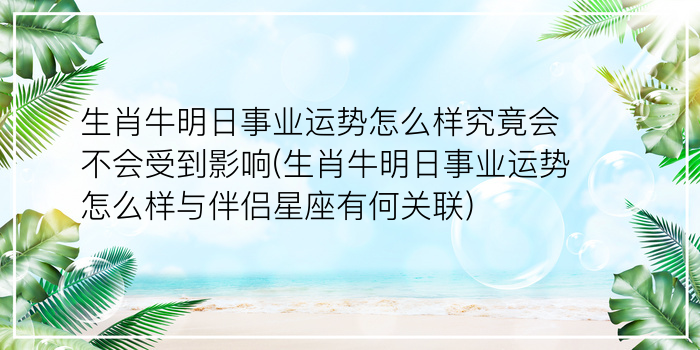 生肖牛明日事业运势怎么样究竟会不会受到影响(生肖牛明日事业运势怎么样与伴侣星座有何关联)