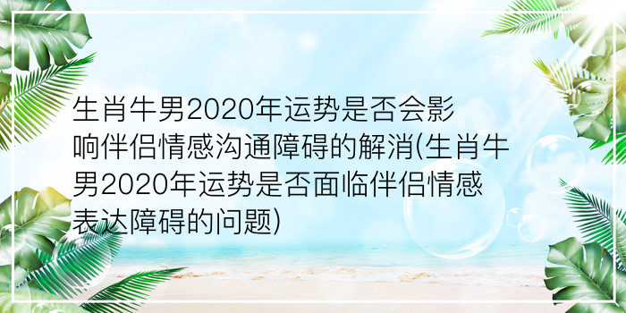 生肖牛男2020年运势是否会影响伴侣情感沟通障碍的解消(生肖牛男2020年运势是否面临伴侣情感表达障碍的问题)