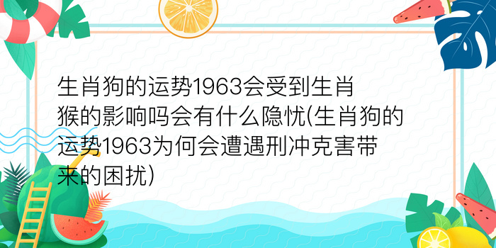 生肖狗的运势1963会受到生肖猴的影响吗会有什么隐忧(生肖狗的运势1963为何会遭遇刑冲克害带来的困扰)