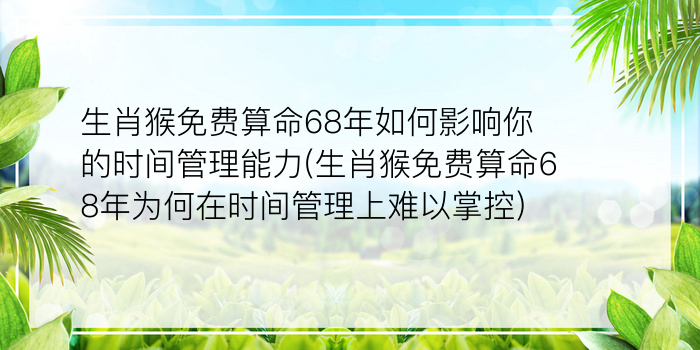 生肖猴免费算命68年如何影响你的时间管理能力(生肖猴免费算命68年为何在时间管理上难以掌控)