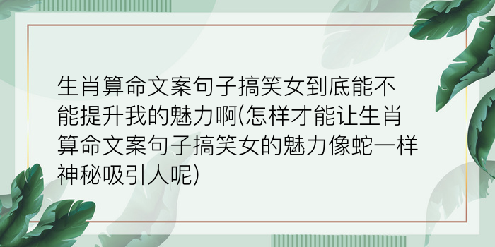 生肖算命文案句子搞笑女到底能不能提升我的魅力啊(怎样才能让生肖算命文案句子搞笑女的魅力像蛇一样神秘吸引人呢)