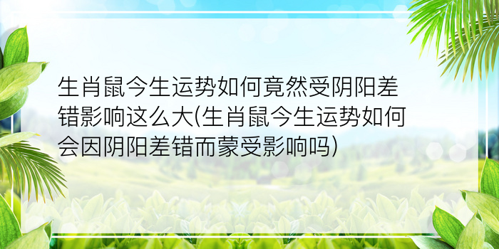 生肖鼠今生运势如何竟然受阴阳差错影响这么大(生肖鼠今生运势如何会因阴阳差错而蒙受影响吗)