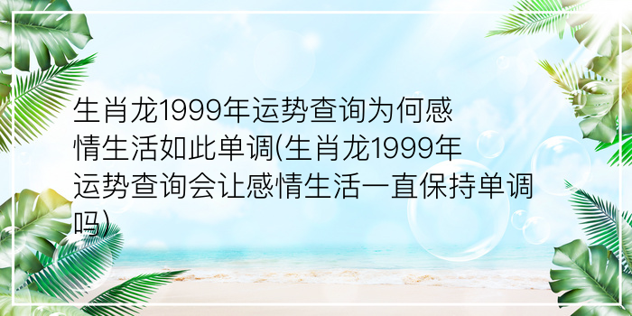 生肖龙1999年运势查询为何感情生活如此单调(生肖龙1999年运势查询会让感情生活一直保持单调吗)