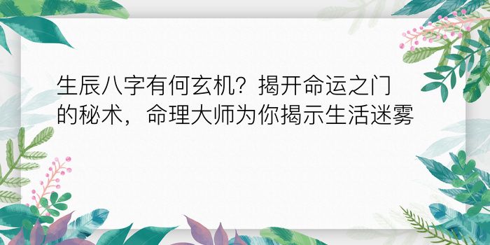 生辰八字有何玄机？揭开命运之门的秘术，命理大师为你揭示生活迷雾！