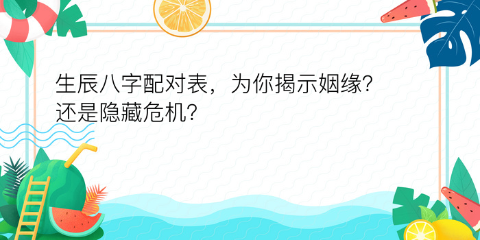 生辰八字配对表，为你揭示姻缘？还是隐藏危机？