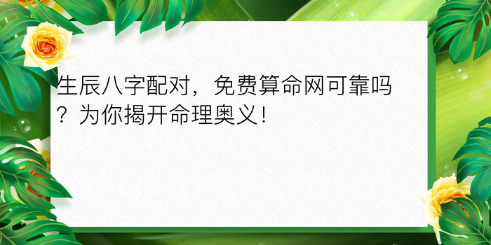 生辰八字配对，免费算命网可靠吗？为你揭开命理奥义！