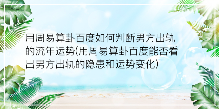 用周易算卦百度如何判断男方出轨的流年运势(用周易算卦百度能否看出男方出轨的隐患和运势变化)