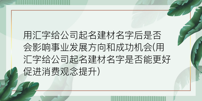 用汇字给公司起名建材名字后是否会影响事业发展方向和成功机会(用汇字给公司起名建材名字是否能更好促进消费观念提升)