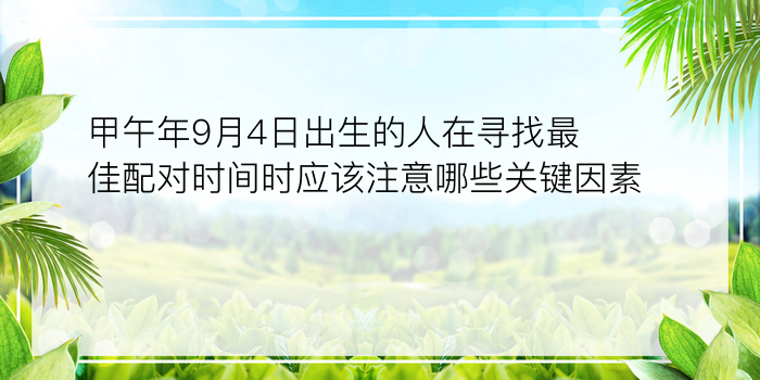 甲午年9月4日出生的人在寻找最佳配对时间时应该注意哪些关键因素