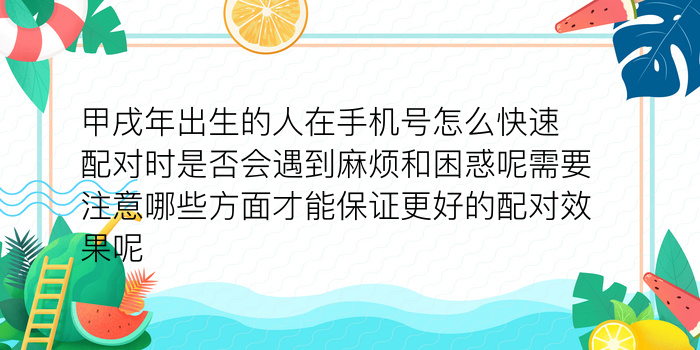 甲戌年出生的人在手机号怎么快速配对时是否会遇到麻烦和困惑呢需要注意哪些方面才能保证更好的配对效果呢