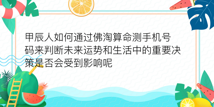 甲辰人如何通过佛淘算命测手机号码来判断未来运势和生活中的重要决策是否会受到影响呢