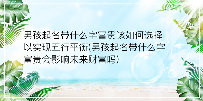 男孩起名带什么字富贵该如何选择以实现五行平衡(男孩起名带什么字富贵会影响未来财富吗)