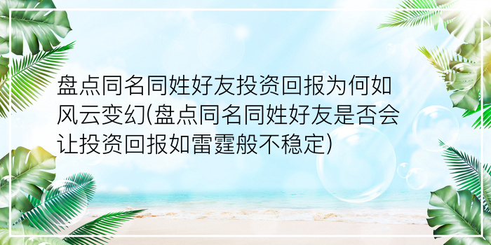 盘点同名同姓好友投资回报为何如风云变幻(盘点同名同姓好友是否会让投资回报如雷霆般不稳定)