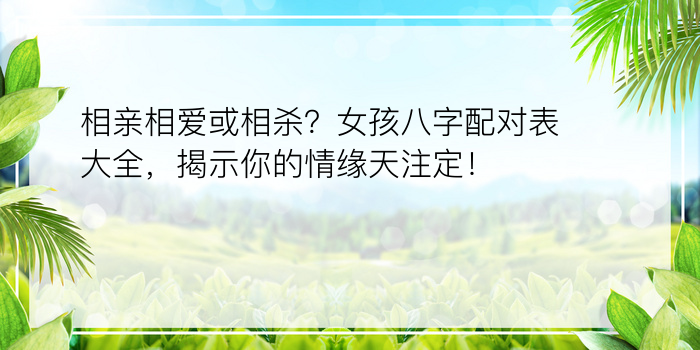 相亲相爱或相杀？女孩八字配对表大全，揭示你的情缘天注定！