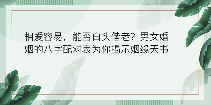 相爱容易，能否白头偕老？男女婚姻的八字配对表为你揭示姻缘天书