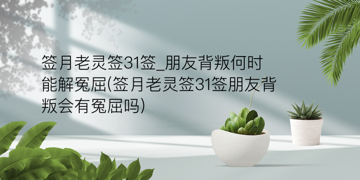 签月老灵签31签_朋友背叛何时能解冤屈(签月老灵签31签朋友背叛会有冤屈吗)