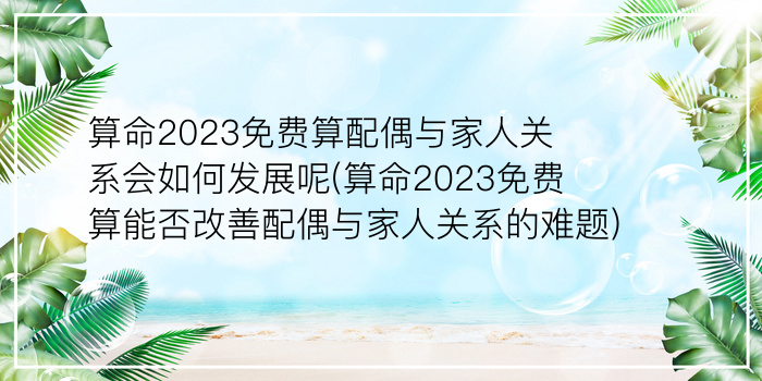 算命2023免费算配偶与家人关系会如何发展呢(算命2023免费算能否改善配偶与家人关系的难题)