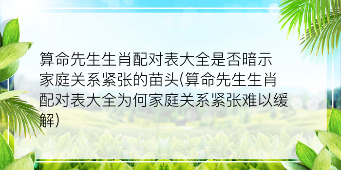 算命先生生肖配对表大全是否暗示家庭关系紧张的苗头(算命先生生肖配对表大全为何家庭关系紧张难以缓解)