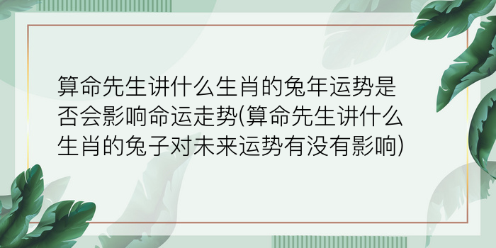 算命先生讲什么生肖的兔年运势是否会影响命运走势(算命先生讲什么生肖的兔子对未来运势有没有影响)