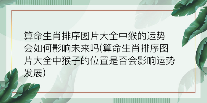 算命生肖排序图片大全中猴的运势会如何影响未来吗(算命生肖排序图片大全中猴子的位置是否会影响运势发展)