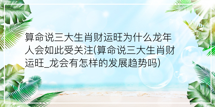 算命说三大生肖财运旺为什么龙年人会如此受关注(算命说三大生肖财运旺_龙会有怎样的发展趋势吗)