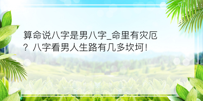 算命说八字是男八字_命里有灾厄？八字看男人生路有几多坎坷！