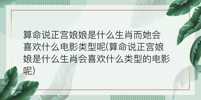 算命说正宫娘娘是什么生肖而她会喜欢什么电影类型呢(算命说正宫娘娘是什么生肖会喜欢什么类型的电影呢)