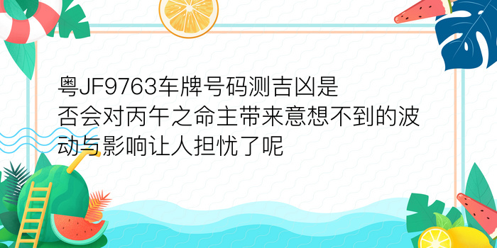 粤JF9763车牌号码测吉凶是否会对丙午之命主带来意想不到的波动与影响让人担忧了呢