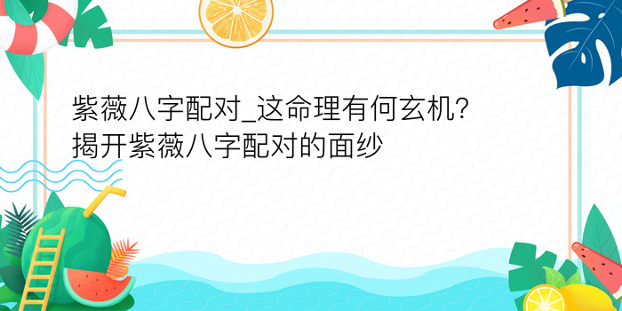 紫薇八字配对_这命理有何玄机？揭开紫薇八字配对的面纱