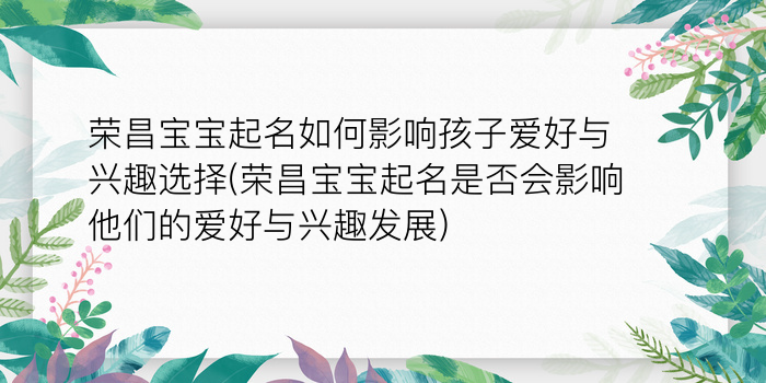 荣昌宝宝起名如何影响孩子爱好与兴趣选择(荣昌宝宝起名是否会影响他们的爱好与兴趣发展)