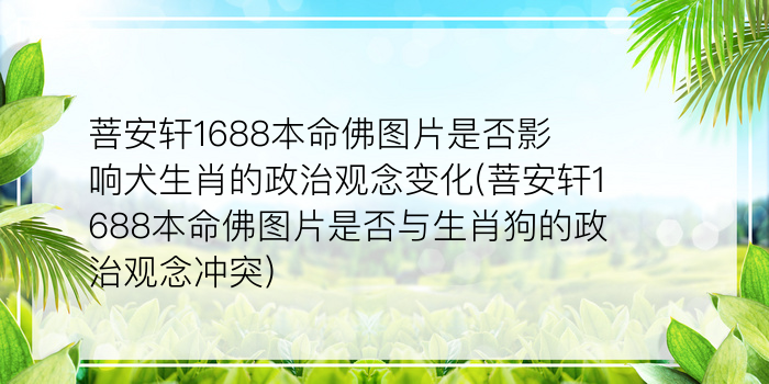 菩安轩1688本命佛图片是否影响犬生肖的政治观念变化(菩安轩1688本命佛图片是否与生肖狗的政治观念冲突)