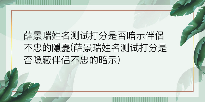 薛景瑞姓名测试打分是否暗示伴侶不忠的隱憂(薛景瑞姓名测试打分是否隐藏伴侣不忠的暗示)