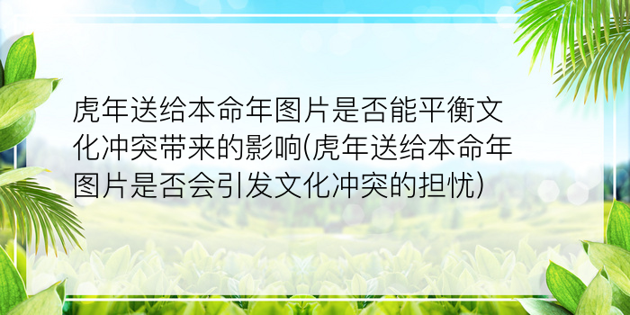 虎年送给本命年图片是否能平衡文化冲突带来的影响(虎年送给本命年图片是否会引发文化冲突的担忧)