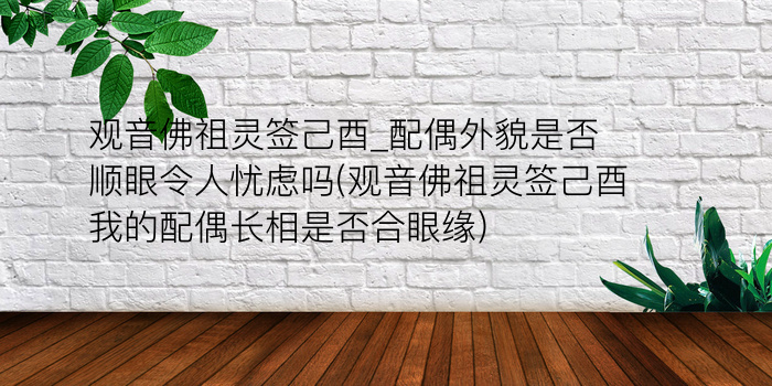 观音佛祖灵签己酉_配偶外貌是否顺眼令人忧虑吗(观音佛祖灵签己酉我的配偶长相是否合眼缘)