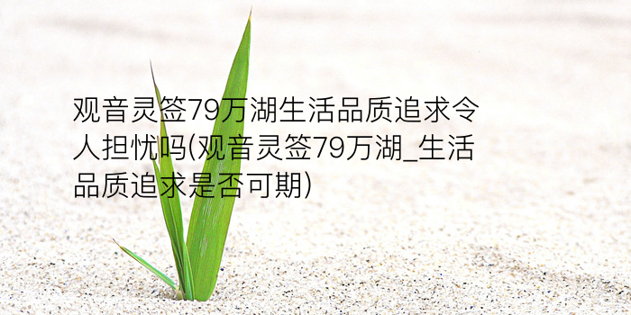 观音灵签79万湖生活品质追求令人担忧吗(观音灵签79万湖_生活品质追求是否可期)