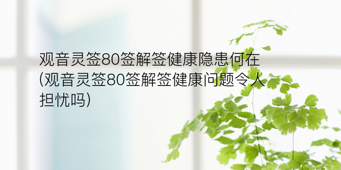 观音灵签80签解签健康隐患何在(观音灵签80签解签健康问题令人担忧吗)