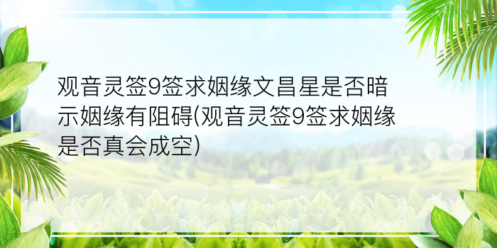 观音灵签9签求姻缘文昌星是否暗示姻缘有阻碍(观音灵签9签求姻缘是否真会成空)