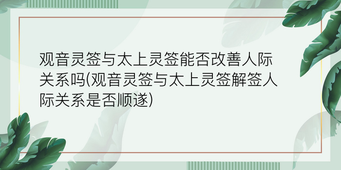 观音灵签与太上灵签能否改善人际关系吗(观音灵签与太上灵签解签人际关系是否顺遂)