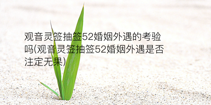 观音灵签抽签52婚姻外遇的考验吗(观音灵签抽签52婚姻外遇是否注定无果)