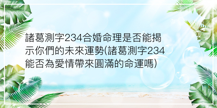 諸葛測字234合婚命理是否能揭示你們的未來運勢(諸葛測字234能否為愛情帶來圓滿的命運嗎)