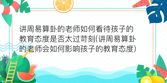 讲周易算卦的老师如何看待孩子的教育态度是否太过苛刻(讲周易算卦的老师会如何影响孩子的教育态度)