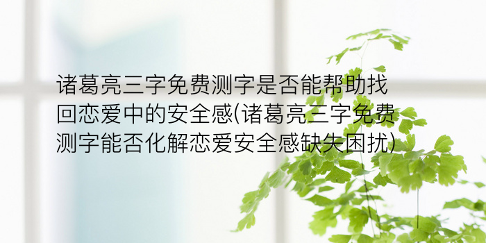 诸葛亮三字免费测字是否能帮助找回恋爱中的安全感(诸葛亮三字免费测字能否化解恋爱安全感缺失困扰)