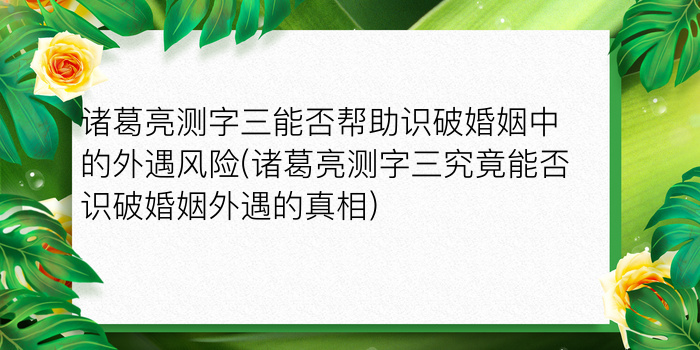 诸葛亮测字三能否帮助识破婚姻中的外遇风险(诸葛亮测字三究竟能否识破婚姻外遇的真相)