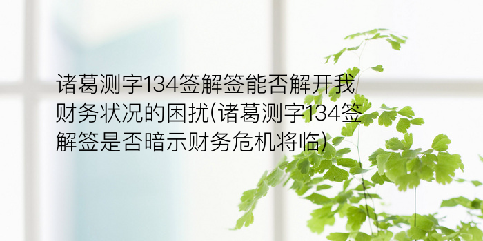 诸葛测字134签解签能否解开我财务状况的困扰(诸葛测字134签解签是否暗示财务危机将临)