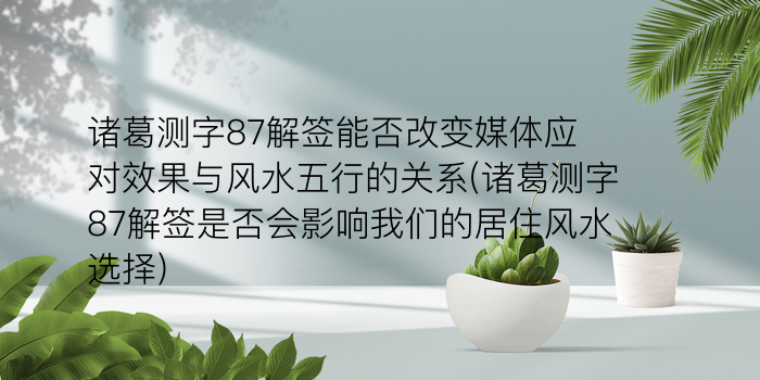 诸葛测字87解签能否改变媒体应对效果与风水五行的关系(诸葛测字87解签是否会影响我们的居住风水选择)