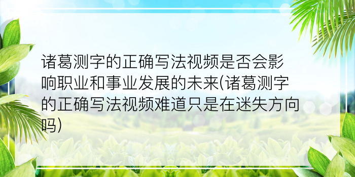 诸葛测字的正确写法视频是否会影响职业和事业发展的未来(诸葛测字的正确写法视频难道只是在迷失方向吗)